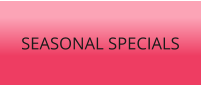 SEASONAL SPECIALS